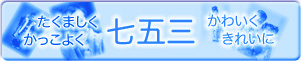 【七五三】たくましく、かっこよく、かわいく、きれいに
